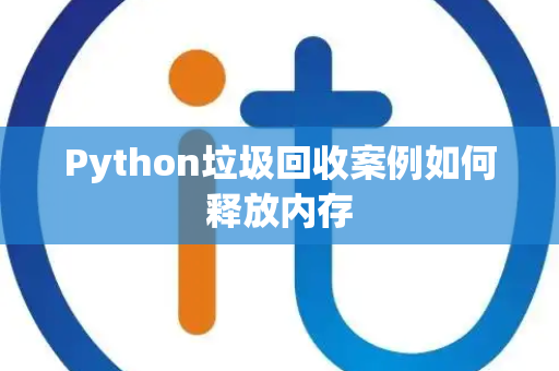 Python垃圾回收案例如何释放内存 Python垃圾回收案例如何释放内存