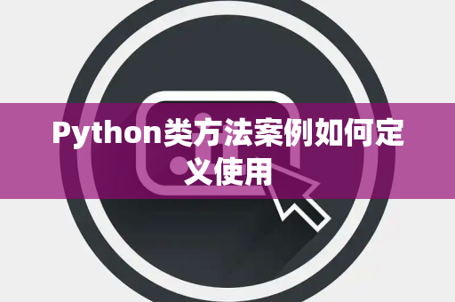 Python类方法案例如何定义使用 Python类方法案例如何定义使用
