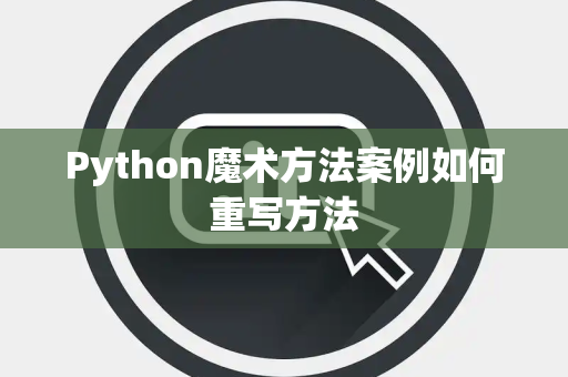 Python魔术方法案例如何重写方法 Python魔术方法案例如何重写方法