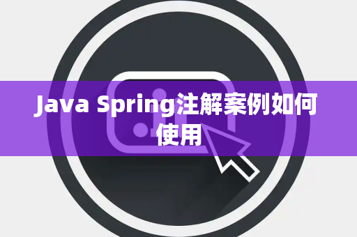 Java Spring注解案例如何使用 Java Spring注解案例如何使用