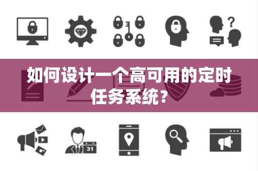 如何设计一个高可用的定时任务系统？