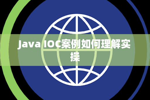 Java IOC案例如何理解实操 Java IOC案例如何理解实操