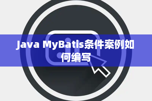 Java MyBatis条件案例如何编写 Java MyBatis条件案例如何编写