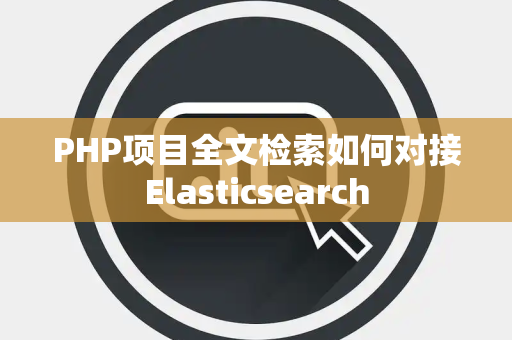 PHP项目全文检索如何对接Elasticsearch PHP项目全文检索如何对接Elasticsearch