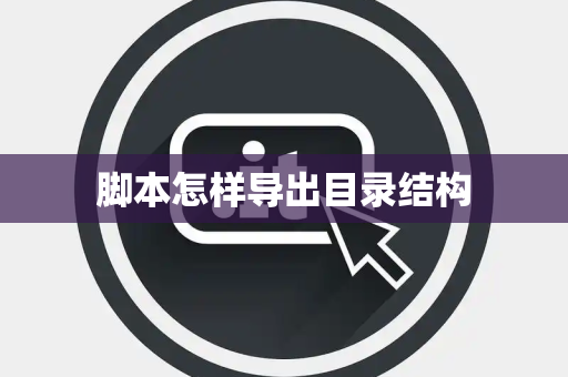 脚本怎样导出目录结构 脚本怎样导出目录结构