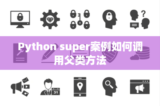 Python super案例如何调用父类方法 Python super案例如何调用父类方法