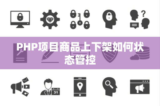 PHP项目商品上下架如何状态管控 PHP项目商品上下架如何状态管控