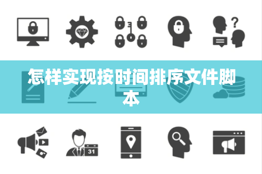 怎样实现按时间排序文件脚本 怎样实现按时间排序文件脚本