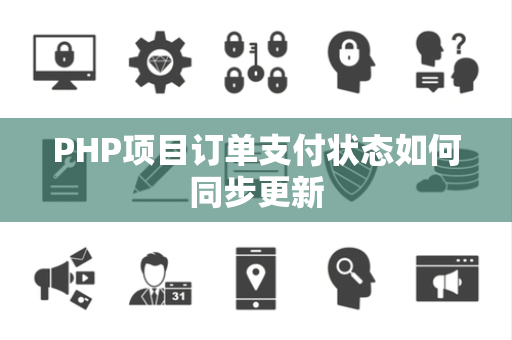 PHP项目订单支付状态如何同步更新 PHP项目订单支付状态如何同步更新