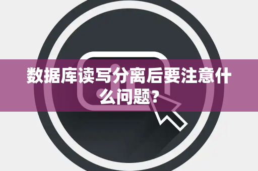 数据库读写分离后要注意什么问题？