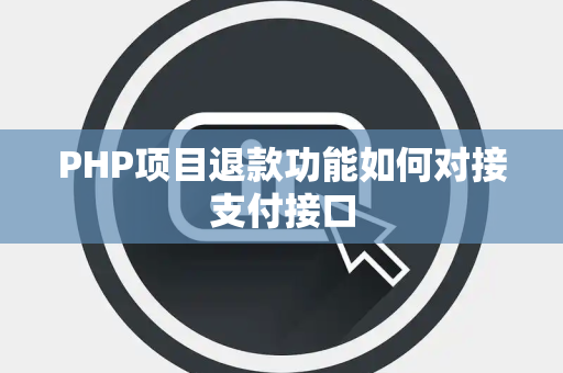 PHP项目退款功能如何对接支付接口 PHP项目退款功能如何对接支付接口
