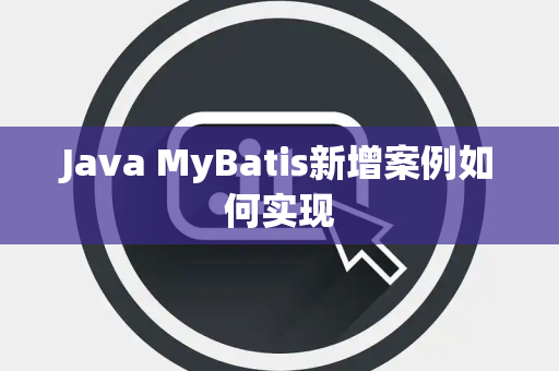 Java MyBatis新增案例如何实现 Java MyBatis新增案例如何实现