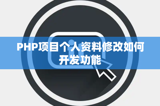 PHP项目个人资料修改如何开发功能 PHP项目个人资料修改如何开发功能