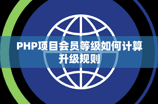 PHP项目会员等级如何计算升级规则 PHP项目会员等级如何计算升级规则
