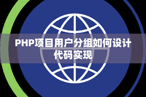 PHP项目用户分组如何设计代码实现 PHP项目用户分组如何设计代码实现