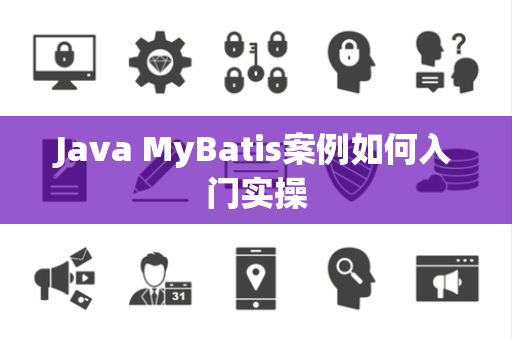 Java MyBatis案例如何入门实操 Java MyBatis案例如何入门实操