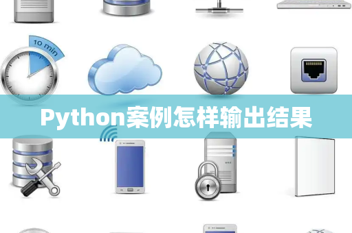 Python案例怎样输出结果 Python案例怎样输出结果