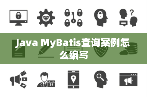 Java MyBatis查询案例怎么编写 Java MyBatis查询案例怎么编写