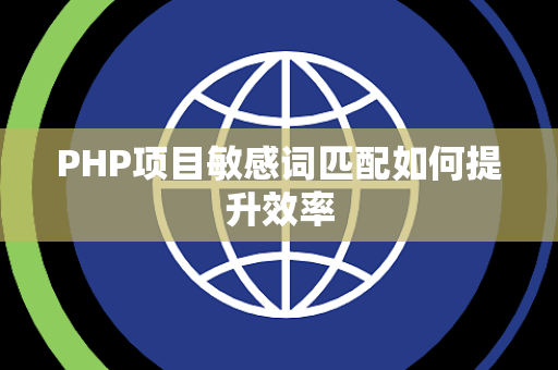 PHP项目敏感词匹配如何提升效率 PHP项目敏感词匹配如何提升效率