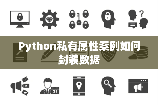 Python私有属性案例如何封装数据 Python私有属性案例如何封装数据