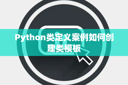 Python类定义案例如何创建类模板 Python类定义案例如何创建类模板