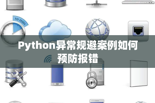Python异常规避案例如何预防报错 Python异常规避案例如何预防报错