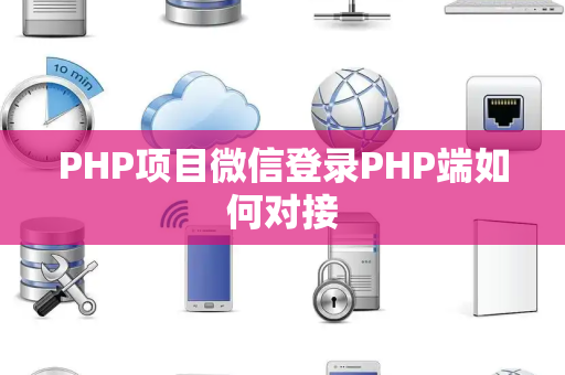 PHP项目微信登录PHP端如何对接 PHP项目微信登录PHP端如何对接