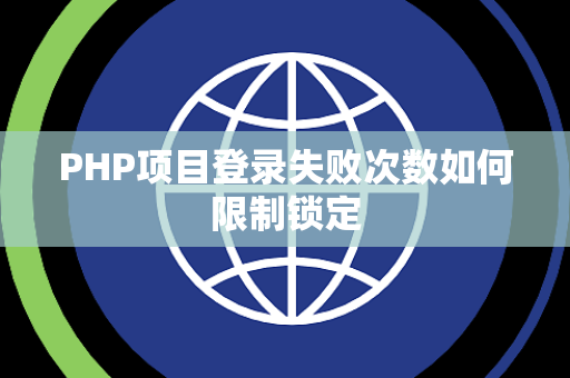PHP项目登录失败次数如何限制锁定 PHP项目登录失败次数如何限制锁定