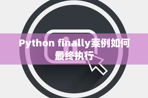 Python finally案例如何最终执行 Python finally案例如何最终执行