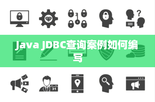 Java JDBC查询案例如何编写 Java JDBC查询案例如何编写