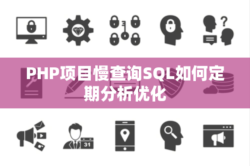 PHP项目慢查询SQL如何定期分析优化 PHP项目慢查询SQL如何定期分析优化