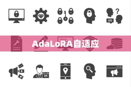 AdaLoRA自适应 AdaLoRA自适应