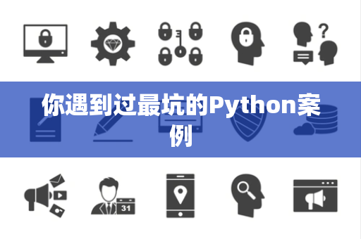你遇到过最坑的Python案例