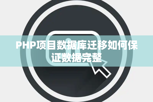 PHP项目数据库迁移如何保证数据完整 PHP项目数据库迁移如何保证数据完整