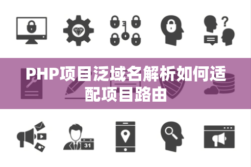 PHP项目泛域名解析如何适配项目路由 PHP项目泛域名解析如何适配项目路由