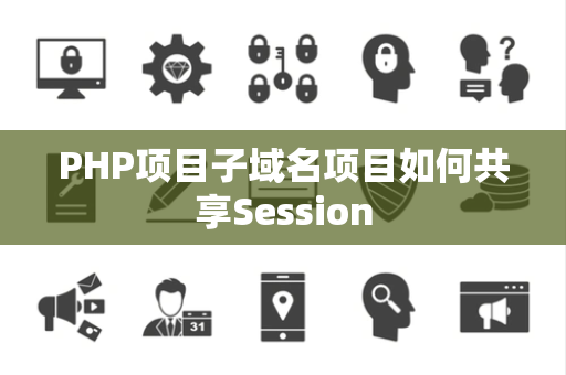 PHP项目子域名项目如何共享Session PHP项目子域名项目如何共享Session