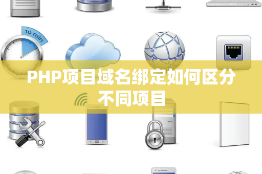 PHP项目域名绑定如何区分不同项目 PHP项目域名绑定如何区分不同项目