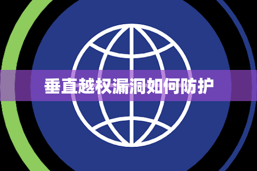 垂直越权漏洞如何防护 垂直越权漏洞如何防护