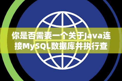 你是否需要一个关于Java连接MySQL数据库并执行查询的案例