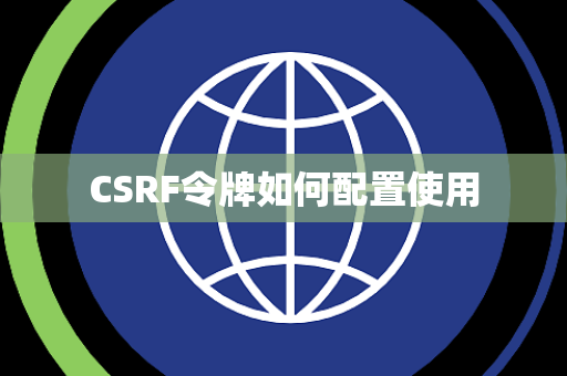 CSRF令牌如何配置使用 CSRF令牌如何配置使用
