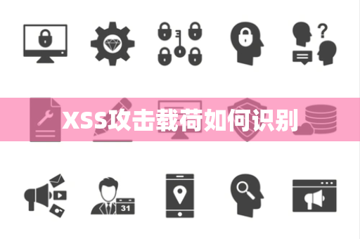 XSS攻击载荷如何识别 XSS攻击载荷如何识别