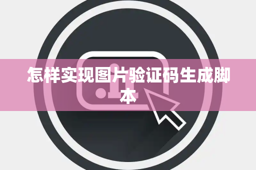怎样实现图片验证码生成脚本 怎样实现图片验证码生成脚本