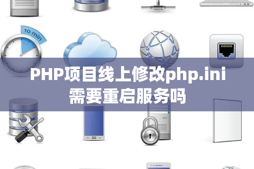PHP项目线上修改php.ini需要重启服务吗 PHP项目线上修改php.ini需要重启服务吗
