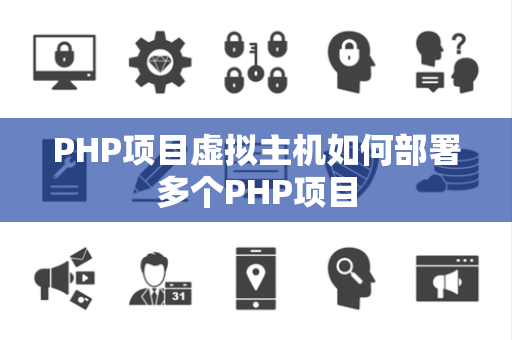 PHP项目虚拟主机如何部署多个PHP项目 PHP项目虚拟主机如何部署多个PHP项目