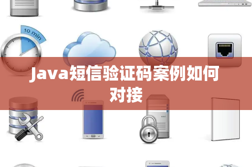 Java短信验证码案例如何对接 Java短信验证码案例如何对接