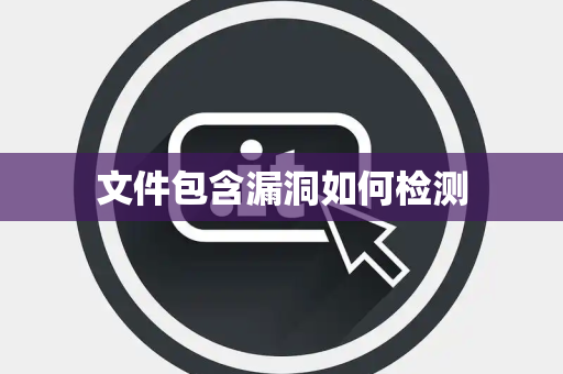 文件包含漏洞如何检测 文件包含漏洞如何检测
