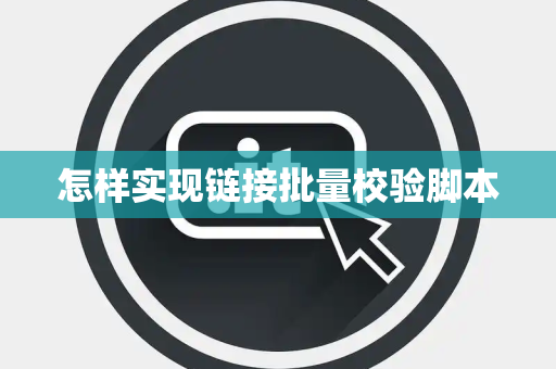 怎样实现链接批量校验脚本 怎样实现链接批量校验脚本