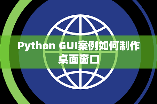 Python GUI案例如何制作桌面窗口 Python GUI案例如何制作桌面窗口