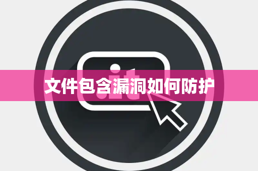 文件包含漏洞如何防护 文件包含漏洞如何防护