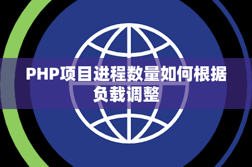 PHP项目进程数量如何根据负载调整 PHP项目进程数量如何根据负载调整